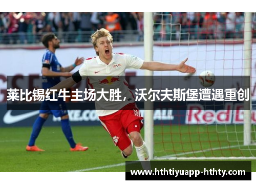 莱比锡红牛主场大胜，沃尔夫斯堡遭遇重创