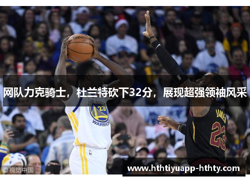 网队力克骑士，杜兰特砍下32分，展现超强领袖风采