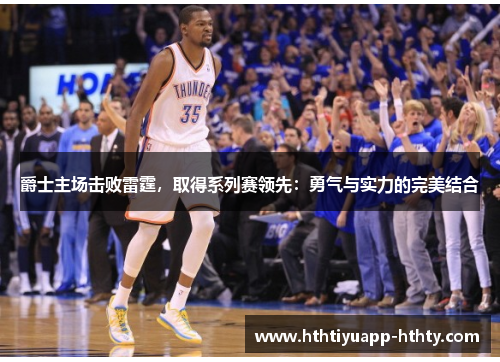 爵士主场击败雷霆，取得系列赛领先：勇气与实力的完美结合