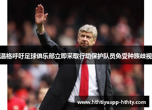 温格呼吁足球俱乐部立即采取行动保护队员免受种族歧视