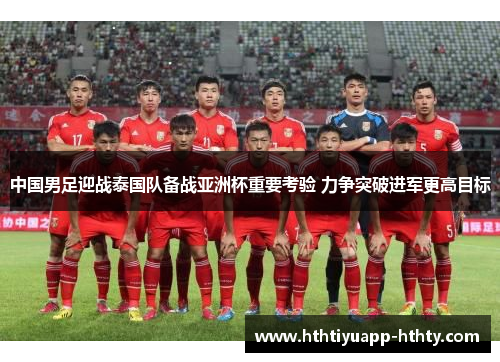 中国男足迎战泰国队备战亚洲杯重要考验 力争突破进军更高目标