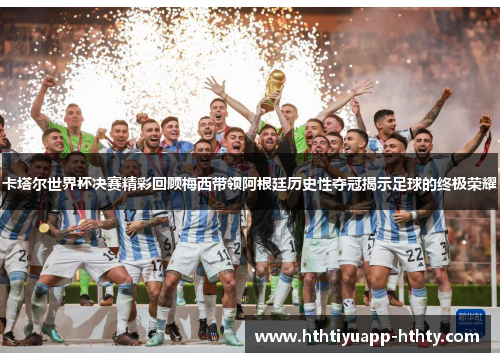 卡塔尔世界杯决赛精彩回顾梅西带领阿根廷历史性夺冠揭示足球的终极荣耀