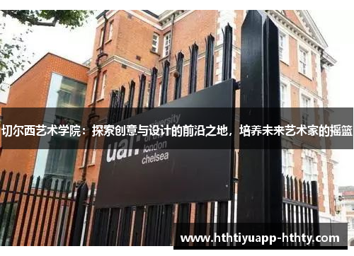 切尔西艺术学院：探索创意与设计的前沿之地，培养未来艺术家的摇篮