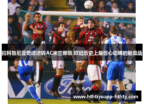 拉科鲁尼亚奇迹逆转AC米兰晋级 欧冠历史上最惊心动魄的翻盘战