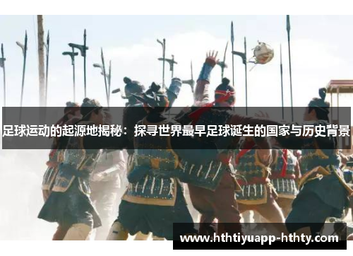 足球运动的起源地揭秘：探寻世界最早足球诞生的国家与历史背景