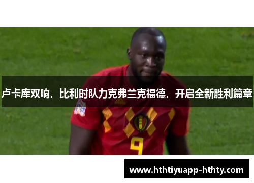 卢卡库双响，比利时队力克弗兰克福德，开启全新胜利篇章
