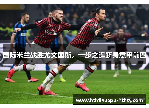 国际米兰战胜尤文图斯，一步之遥跻身意甲前四