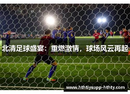 北清足球盛宴：重燃激情，球场风云再起