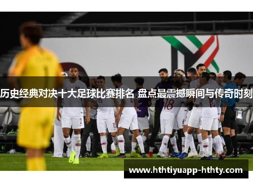 历史经典对决十大足球比赛排名 盘点最震撼瞬间与传奇时刻