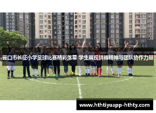 营口市长征小学足球比赛精彩落幕 学生展现拼搏精神与团队协作力量