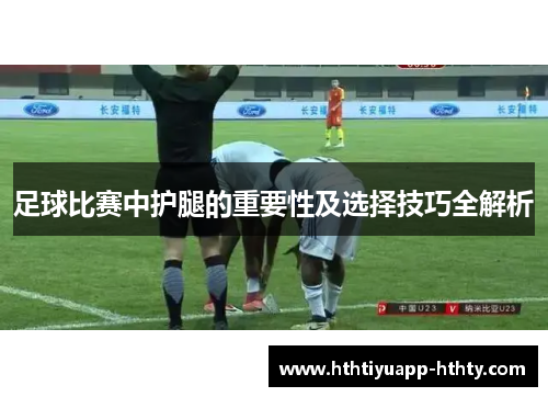 足球比赛中护腿的重要性及选择技巧全解析