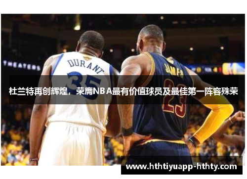 杜兰特再创辉煌，荣膺NBA最有价值球员及最佳第一阵容殊荣