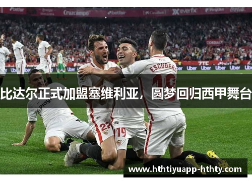 比达尔正式加盟塞维利亚，圆梦回归西甲舞台