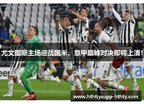 尤文图斯主场迎战国米，意甲巅峰对决即将上演！