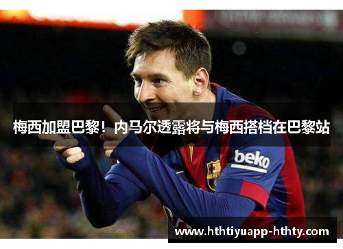 梅西加盟巴黎！内马尔透露将与梅西搭档在巴黎站