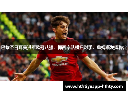 巴黎圣日耳曼进军欧冠八强，梅西率队横扫对手，詹姆斯发挥稳定
