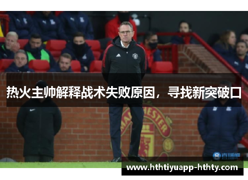热火主帅解释战术失败原因，寻找新突破口