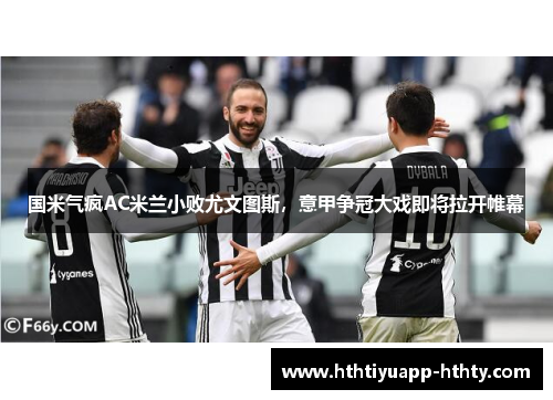 国米气疯AC米兰小败尤文图斯，意甲争冠大戏即将拉开帷幕