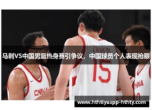 马刺VS中国男篮热身赛引争议，中国球员个人表现抢眼