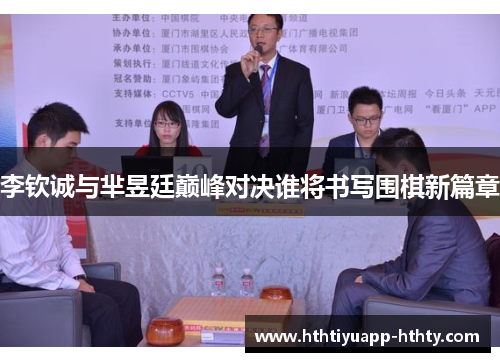 李钦诚与芈昱廷巅峰对决谁将书写围棋新篇章