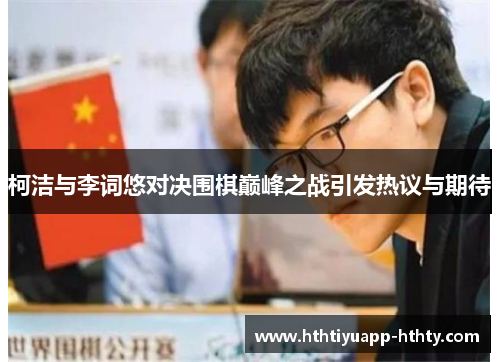 柯洁与李词悠对决围棋巅峰之战引发热议与期待