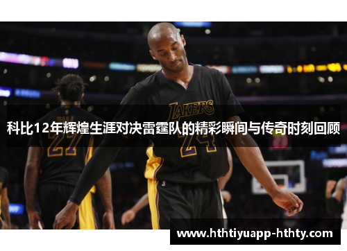科比12年辉煌生涯对决雷霆队的精彩瞬间与传奇时刻回顾