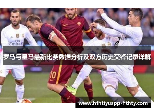 罗马与皇马最新比赛数据分析及双方历史交锋记录详解