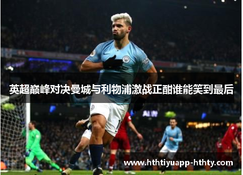 英超巅峰对决曼城与利物浦激战正酣谁能笑到最后