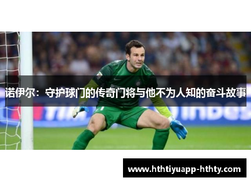 诺伊尔：守护球门的传奇门将与他不为人知的奋斗故事