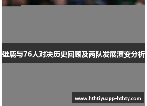 雄鹿与76人对决历史回顾及两队发展演变分析
