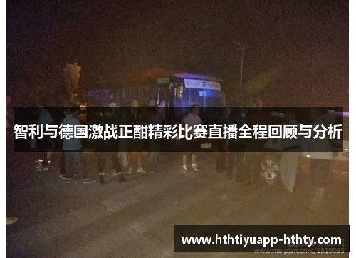 智利与德国激战正酣精彩比赛直播全程回顾与分析